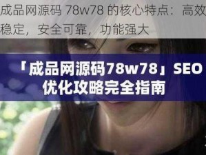 成品网源码 78w78 的核心特点：高效稳定，安全可靠，功能强大