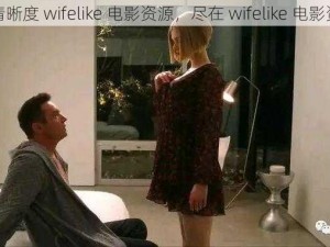 高清晰度 wifelike 电影资源，尽在 wifelike 电影资源