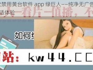 10 款禁用黄台软件 app 绿巨人——纯净无广告，畅享舒适体验