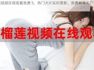 榴莲视频在线观看免费 5，热门大片实时更新，免费畅享无广告干扰