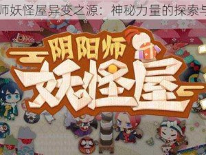 阴阳师妖怪屋异变之源：神秘力量的探索与运用