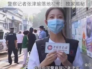 警察记者张津瑜落地视频：独家揭秘