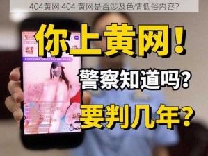 404黄网 404 黄网是否涉及色情低俗内容？