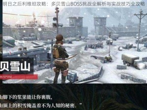 明日之后利维坦攻略：多贝雪山BOSS挑战全解析与实战技巧全攻略