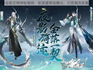 阴阳师全新式神神秘揭晓：新英雄降临曝光，引领潮流新篇章开启