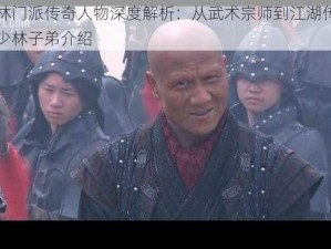 少林门派传奇人物深度解析：从武术宗师到江湖传奇的少林子弟介绍