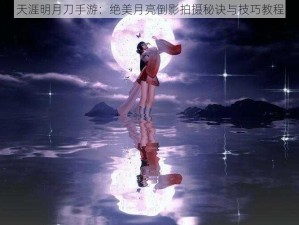 天涯明月刀手游：绝美月亮倒影拍摄秘诀与技巧教程