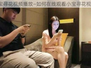 小宝寻花视频播放—如何在线观看小宝寻花视频？