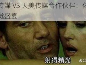 精东传媒 VS 天美传媒合作伙伴：体验极致视觉盛宴