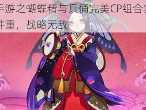 阴阳师手游之蝴蝶精与兵俑完美CP组合实力解析：攻防并重，战略无敌