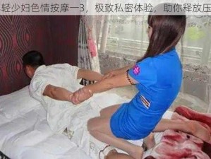 年轻少妇色情按摩一3，极致私密体验，助你释放压力