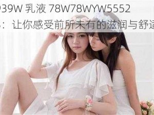 939W 乳液 78W78WYW55523：让你感受前所未有的滋润与舒适