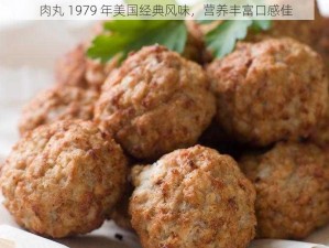 肉丸 1979 年美国经典风味，营养丰富口感佳