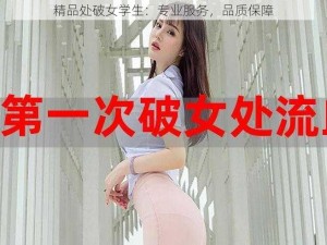 精品处破女学生：专业服务，品质保障