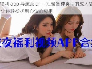 成人福利 app 导航密 ar——汇聚各种类型的成人福利 app，让你轻松找到心仪的应用