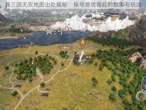 真三国无双地图出处揭秘：探寻游戏背后的故事与玩法