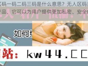 无人区码一码二码三码是什么意思？无人区码是一种新型产品，它可以为用户提供更加私密、安全的网络环境