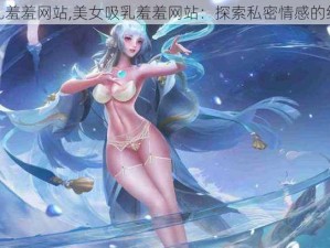 美女吸乳羞羞网站,美女吸乳羞羞网站：探索私密情感的线上世界