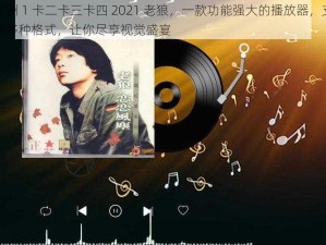 亚洲 1 卡二卡三卡四 2021 老狼，一款功能强大的播放器，支持多种格式，让你尽享视觉盛宴