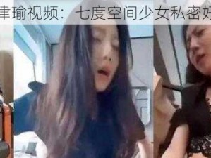 外网张津瑜视频：七度空间少女私密好物分享