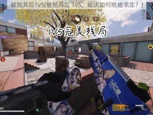 被抛弃后1v5(被抛弃后 1v5，她该如何绝地求生？)