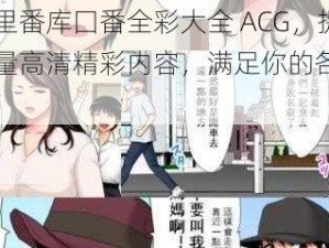 工口里番库囗番全彩大全 ACG，提供海量高清精彩内容，满足你的各种需求