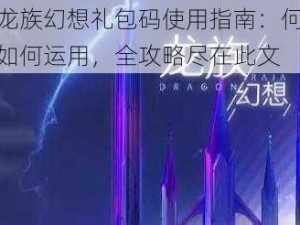 揭秘龙族幻想礼包码使用指南：何处寻找、如何运用，全攻略尽在此文