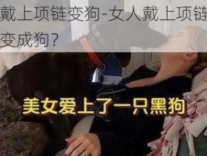 女人戴上项链变狗-女人戴上项链后为何会变成狗？