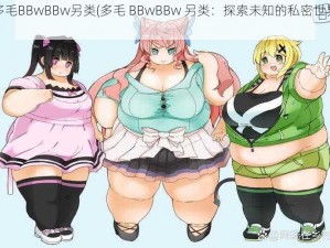 多毛BBwBBw另类(多毛 BBwBBw 另类：探索未知的私密世界)