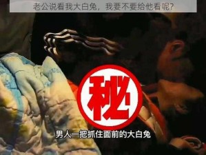 老公说看我大白兔，我要不要给他看呢？