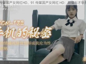 91传媒国产女网红HD、91 传媒国产女网红 HD：颜值与才华并存