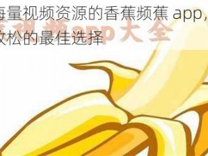 拥有海量视频资源的香蕉频蕉 app，是你娱乐放松的最佳选择