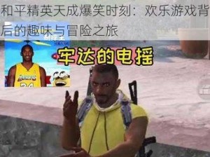 和平精英天成爆笑时刻：欢乐游戏背后的趣味与冒险之旅