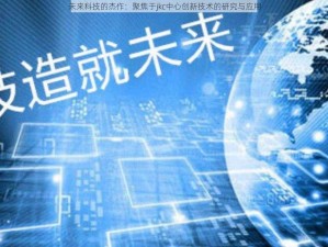 未来科技的杰作：聚焦于jkc中心创新技术的研究与应用