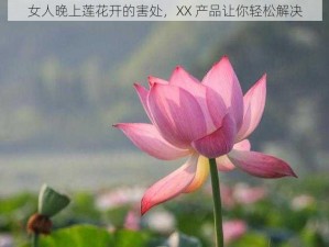 女人晚上莲花开的害处，XX 产品让你轻松解决