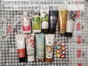 全新升级的 BBW 与 WB 和老妇女身体乳，富含天然植物精华，为肌肤带来滋润与呵护