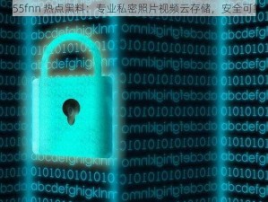 155fnn 热点黑料：专业私密照片视频云存储，安全可靠