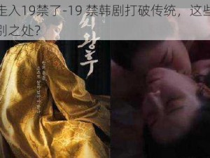 韩剧也走入19禁了-19 禁韩剧打破传统，这些剧到底有何特别之处？