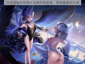 王者荣耀女性角色去掉所有服装，展现最真实的美