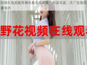 野花视频在线观看免费观看在线观看，内容丰富，无广告骚扰，畅享高清画质