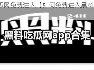 黑料吃瓜网免费进入【如何免费进入黑料吃瓜网？】