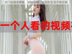 热门视频免费看，蜜柚视频，让你的生活不再无聊