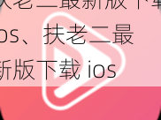 扶老二最新版下载ios、扶老二最新版下载 ios