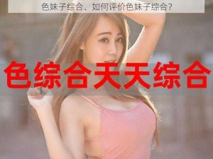 色妹子综合、如何评价色妹子综合？