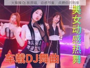 火辣辣 DJ 版原唱，动感节奏，点燃你的热情