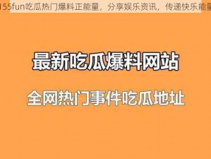 155fun吃瓜热门爆料正能量，分享娱乐资讯，传递快乐能量