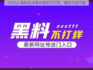 355fun 黑料热点事件黑料不打烊，精彩内容不断