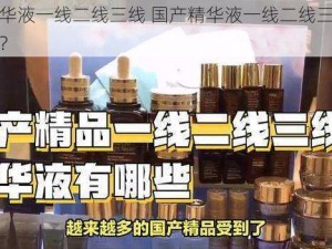 国产精华液一线二线三线 国产精华液一线二线三线有哪些区别？