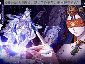 《天地劫幽城再临：奶妈角色推荐，谁是最强奶妈？》