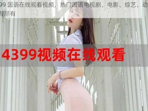 4399 国语在线观看视频，热门国语电视剧、电影、综艺、动漫，应有尽有